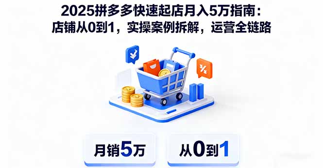 2025拼多多快速起店月入5万指南：店铺从0到1，实操案例拆解，运营全链路-68资源