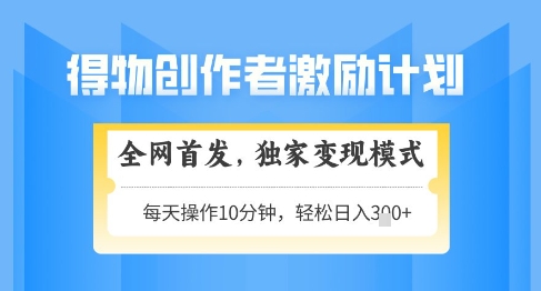得物创作者激励，独家变现模式，轻松上手，日入3张+可矩阵，可放大【揭秘】-68资源
