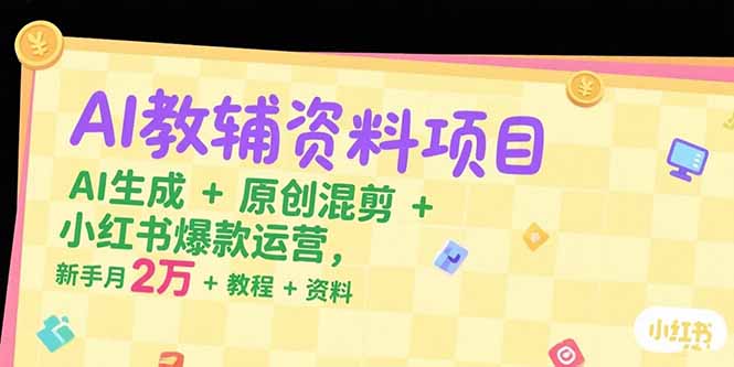 AI教辅资料项目，AI生成+原创混剪+小红书爆款运营，新手月入2万+教程+资料-68资源