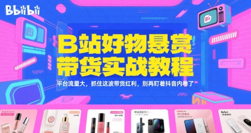 B站好物悬赏带货实战教程，平台流量大，抓住这波带货红利，别再盯着抖音内卷了-68资源