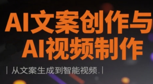 AI文案创作与AI视频制作实战课，从文案生成到智能视频-68资源