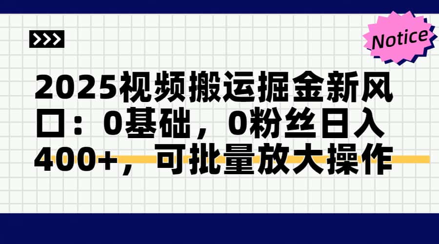 2025视频搬运掘金新风口:0基础，0粉丝日入400+，可批量放大操作-68资源