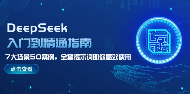 （14394期）DeepSeek入门到精通指南，7大场景50案例，全套提示词助你高效使用-68资源