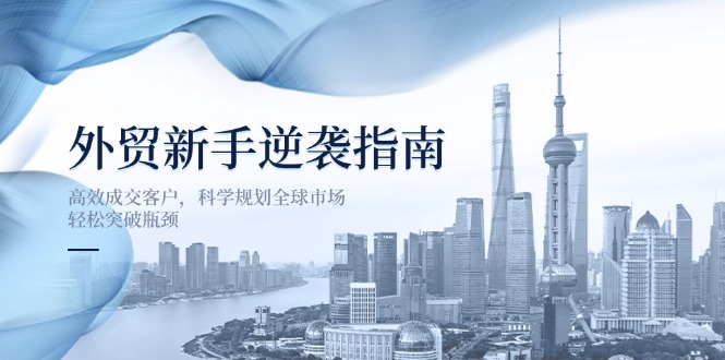 外贸新手逆袭指南：高效成交客户，科学规划全球市场，轻松突破瓶颈-68资源