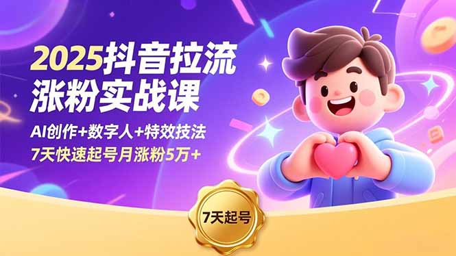 2025抖音拉流涨粉实战课，AI创作+数字人+特效技法，7天快速起号月涨粉5万+-68资源