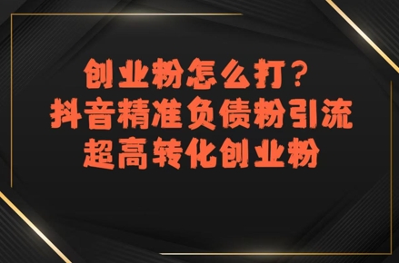 创业粉怎么打？抖音精准负债粉引流，超高转化创业粉-68资源