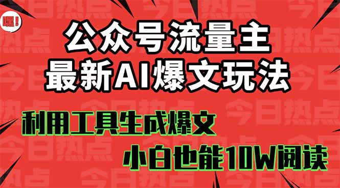 公众号流量主掘金新玩法，利用AI工具发布爆文，小白也能篇篇10W+文章，...-68资源