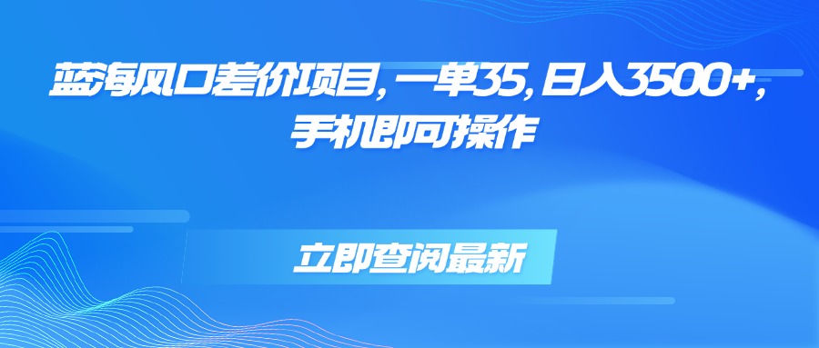 蓝海风口差价项目，一单35，日入3500+，手机即可操作-68资源