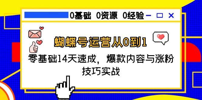 蝴蝶号运营从0到1，零基础14天速成，爆款内容与涨粉技巧实战-68资源