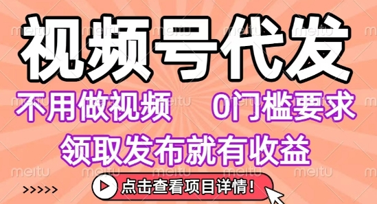 视频号代发，不用剪辑不用做视频，0门槛要求，领取发布就有收益，任务没有无上限，小白轻松上手【揭秘】-68资源