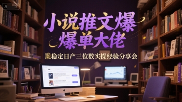 小说推文爆单大佬稳定日产三位数实操经验分享会-68资源