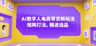 AI数字人电商带货新玩法，矩阵打法，精进选品-68资源