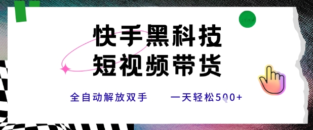快手黑科技短视频带货，条条原创无脑搬运，新手小白轻松一天5张+【揭秘】-68资源