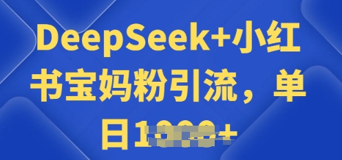 用 DeepSeek + 小红书做搬运工，每天 2 小时，引流宝妈粉月变现过W-68资源
