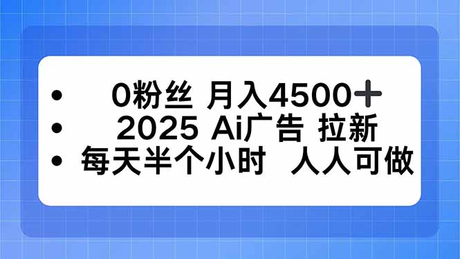 0粉丝 月入4500+，2025AI广告拉新，每天半个小时 人人可做-68资源