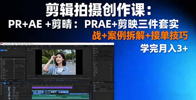 剪辑拍摄创作课：PR+AE+剪映三件套实战+案例拆解+接单技巧，学完月入3+-68资源