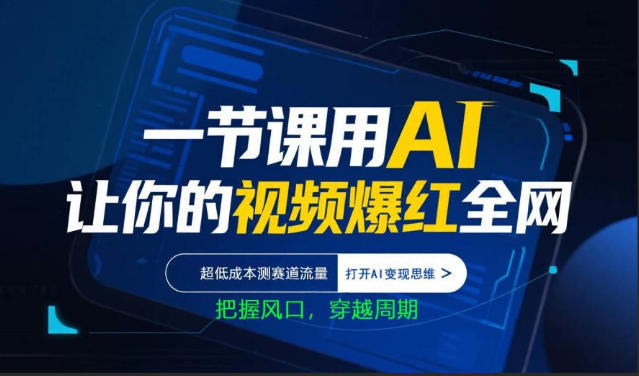 一节课用AI让你的视频爆红全网，超低成本测赛道流量，打开AI变现思维，把握风口，穿越周期-68资源