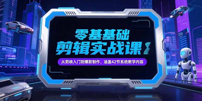 零基础抖音剪辑实战课，从剪映入门到爆款制作，涵盖42节系统教学内容-68资源