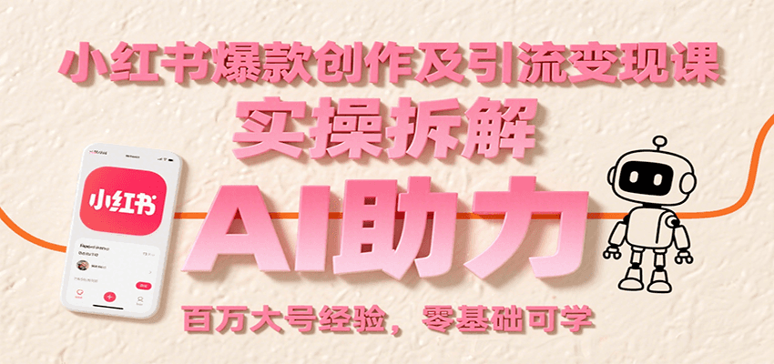 小红书爆款创作及引流变现课：实操拆解，AI助力，百万大号经验，零基础可学-68资源