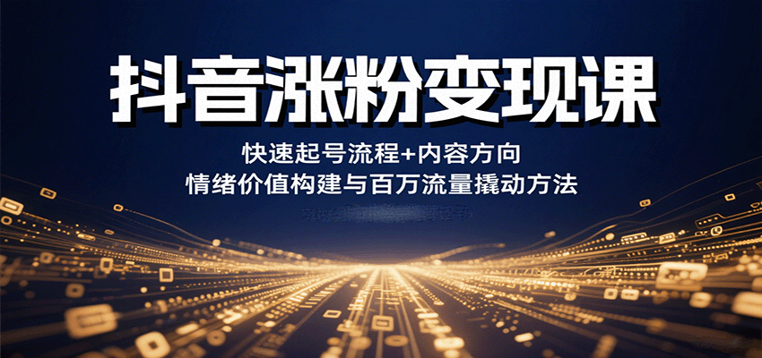 抖音涨粉变现课，快速起号流程+内容方向+情绪价值构建与百万流量撬动方法-68资源