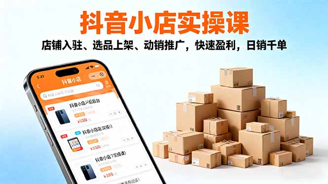2025抖音小店实操课，店铺入驻、选品上架、动销推广，快速盈利，日销千单-68资源
