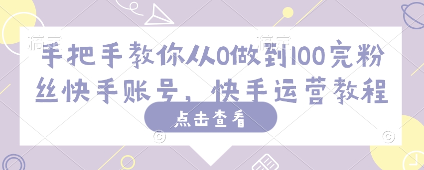 手把手教你从0做到100完粉丝快手账号，快手运营教程-68资源