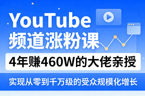 YouTube频道涨粉课，4年賺460W的大佬亲授，实现从零到千万级的受众规模化增长-68资源