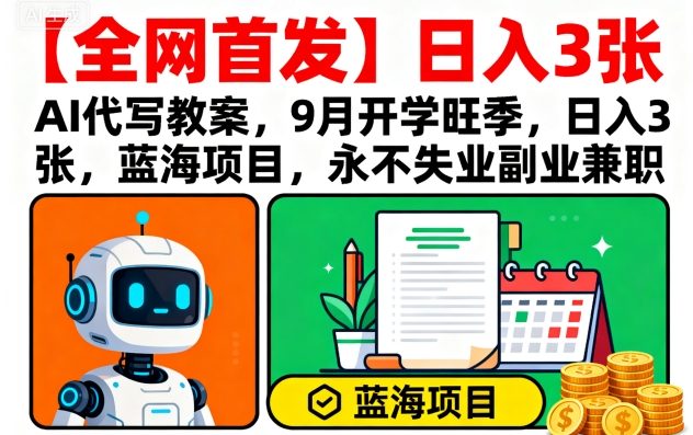 【全网首发】AI代写教案，9月开学旺季，日入3张，蓝海项目，永不失业副业兼职-68资源
