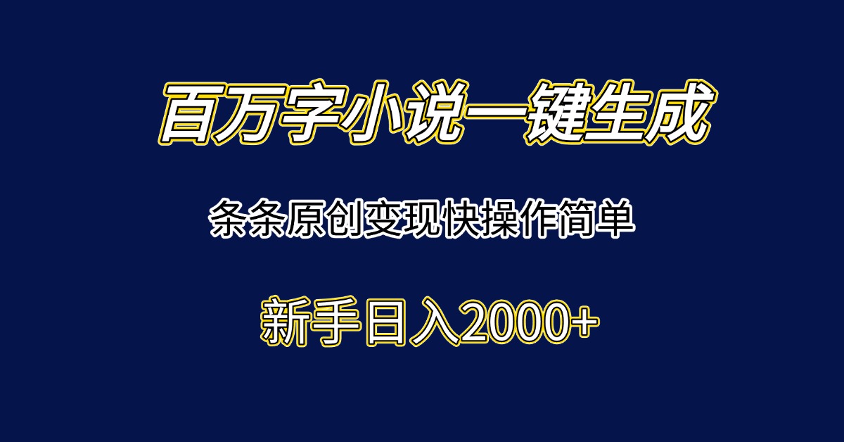 百万字小说一键生成，条条原创变现快操作简单新手日入2000+-68资源