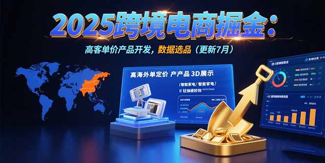 2025跨境电商掘金：蓝海市场定位，高客单价产品开发，数据选品(更新7月-68资源