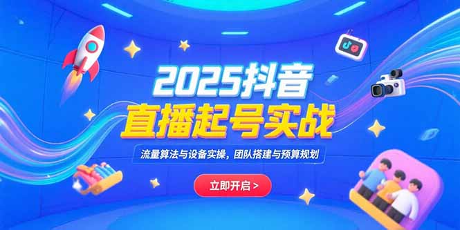 2025抖音直播起号实战，流量算法与设备实操，团队搭建与预算规划-68资源