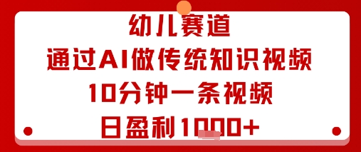 幼儿赛道：通过AI做传统知识视频，10分钟一条视频，日盈利多张-68资源