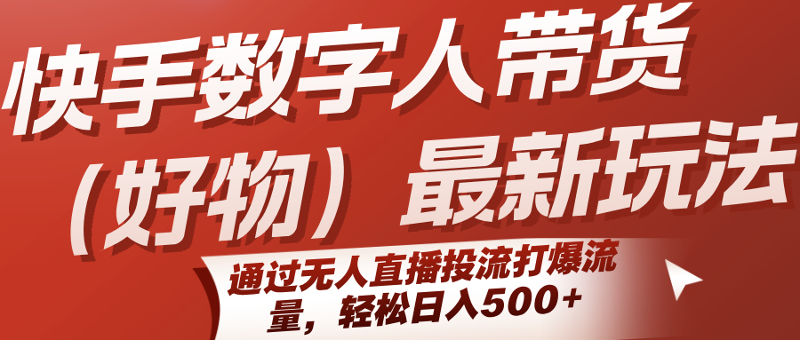 快手数字人带货(好物)最新玩法，通过无人直播投流打爆流量，轻松日入500+-68资源