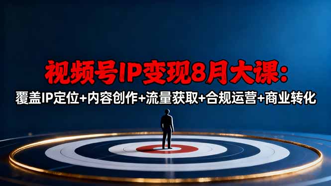 视频号IP变现8月大课，覆盖IP定位+内容创作+流量获取+合规运营+商业转化-68资源