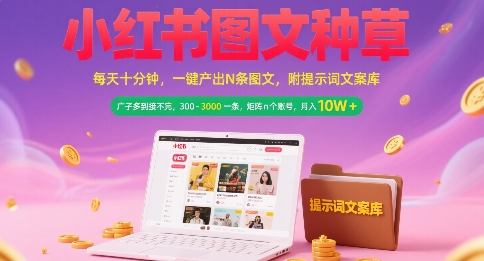 小红书图文种草，每天十分钟，一键产出N条图文， 广子多到接不完， 300-3k一条，矩阵n个账号月入几个W-68资源