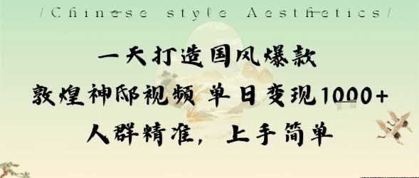 一天打造国风爆款敦煌神邸视频单日变现1k+人群精准，上手简单-68资源