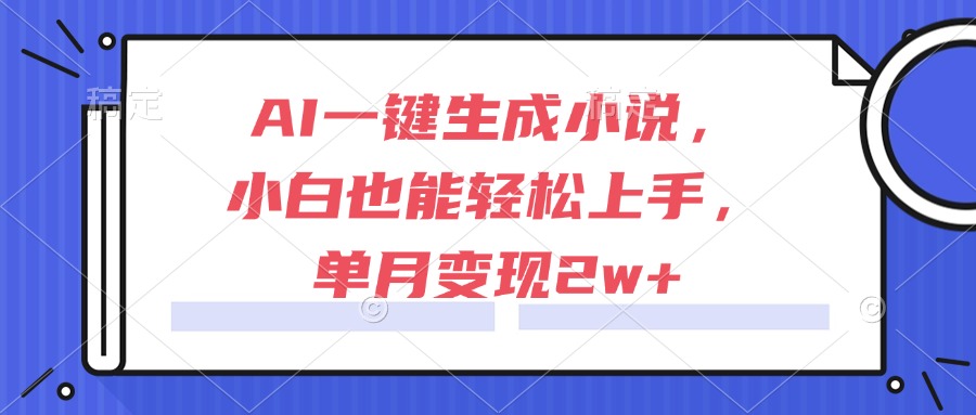 AI一键生成小说，小白也能轻松上手，单月变现2w+-68资源