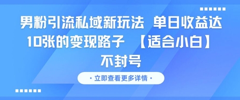 男粉引流私域新玩法，单日收益达10张的变现路子 【适合小白】不封号-68资源