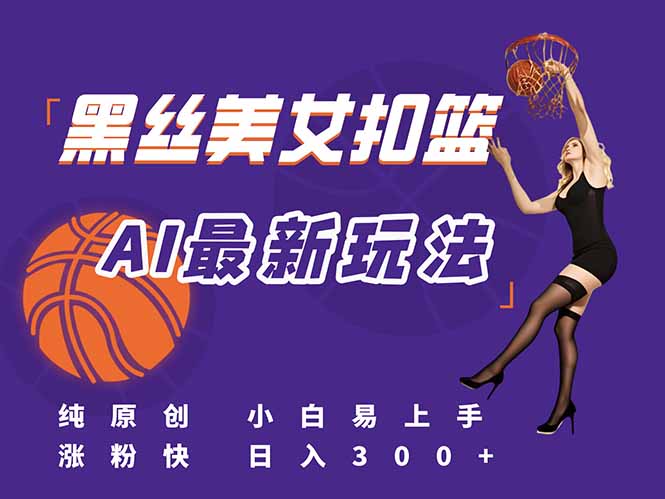 最新AI生成美女扣篮视频，纯原创，小白轻松上手掌握流量秘籍，日入300+-68资源