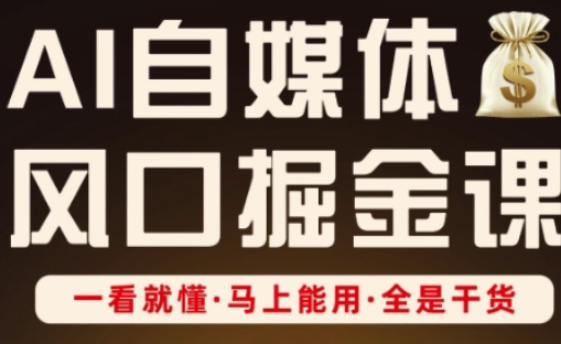 AI自媒体风口掘金课，一看就懂·马上能用·全是干货-68资源
