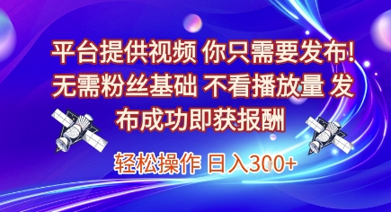 平台提供视频，你只需要发布， 无需粉丝基础，不看播放量，发布成功即获报酬，日入3张【揭秘】-68资源