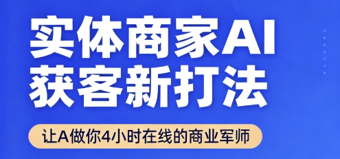 实体商家AI获客新打法【2025年9月】​让AI做你24小时在线的商业军师，效率开挂，甩开盲目摸索-68资源