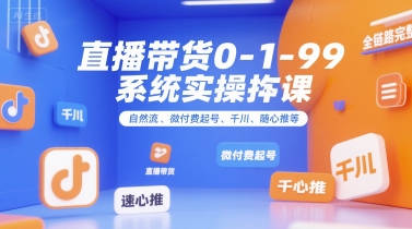 直播带货0~1~99系统实操课，自然流、微付费​起号、千川、随心推等，直播带货全链路完整逻辑-68资源