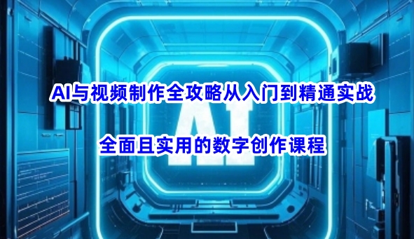 AI与视频制作全攻略从入门到精通实战，全面且实用的数字创作课程-68资源