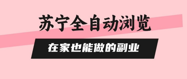 苏宁全自动浏览，在家也能做的副业，无需人工，0风控，单机日入5张+，直接矩阵开干【揭秘】-68资源