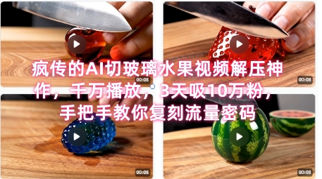 席卷全网！疯传的AI切玻璃水果视频解压神作，千万播放，3天吸10万粉，手把手教你复刻流量密码-68资源