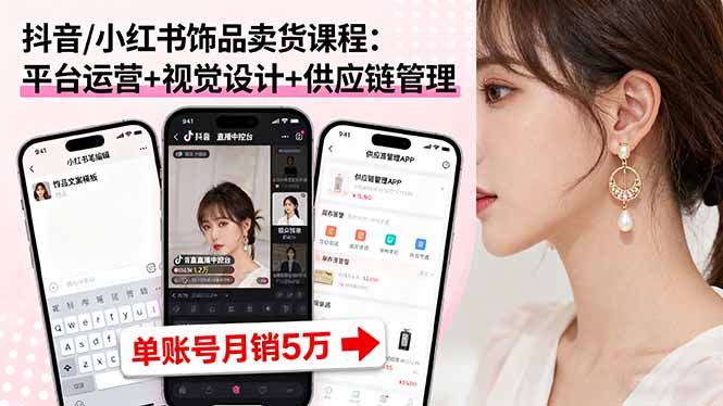抖音/小红书饰品卖货课程：平台运营+视觉设计+供应链管理，单账号月销5万-68资源