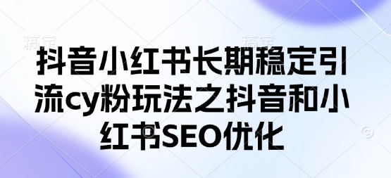 抖音小红书长期稳定引流cy粉玩法之抖音和小红书SEO优化-68资源