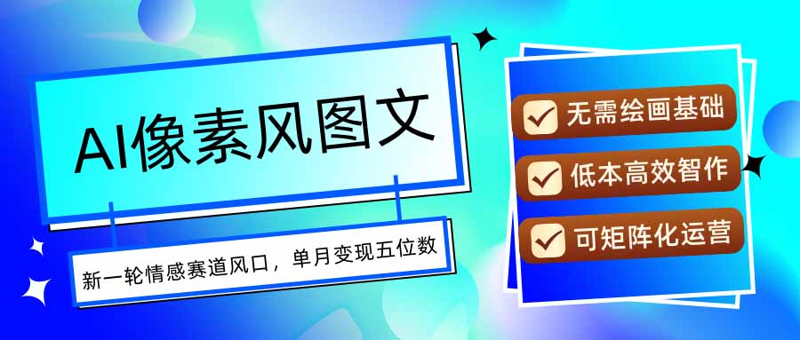 AI像素风图文超详细实操全过程，每天一小时轻松易上手，单月变现五位数-68资源