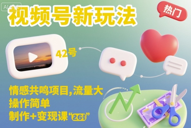 视频号新玩法，情感共鸣项目，流量大，操作简单，制作+变现课-68资源